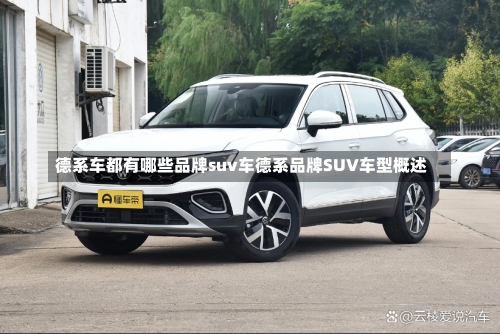 德系车都有哪些品牌suv车德系品牌SUV车型概述