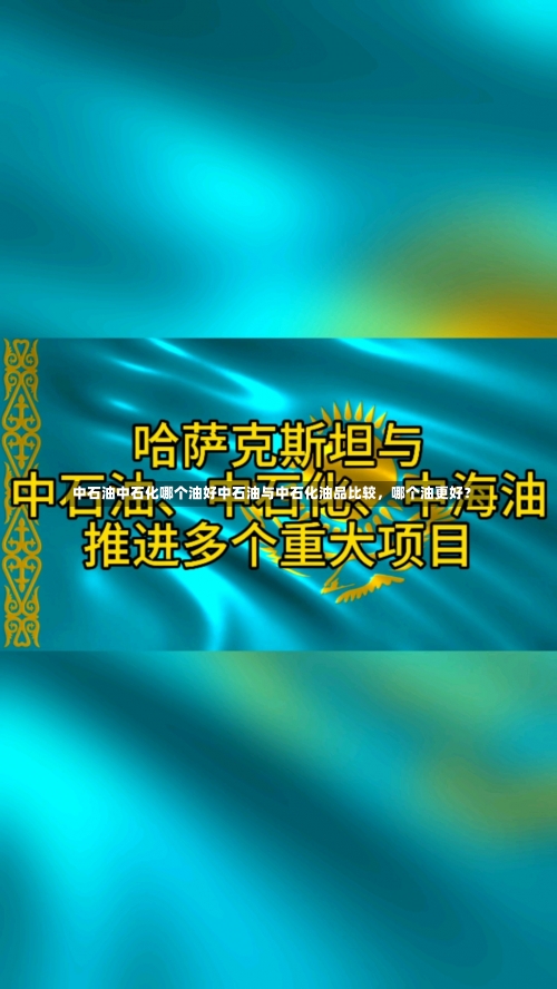 中石油中石化哪个油好中石油与中石化油品比较，哪个油更好？-第2张图片