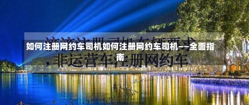 如何注册网约车司机如何注册网约车司机——全面指南