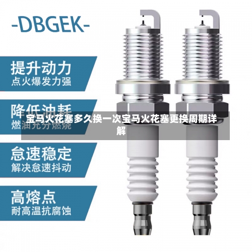 宝马火花塞多久换一次宝马火花塞更换周期详解