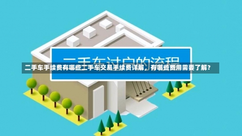 二手车手续费有哪些二手车交易手续费详解，有哪些费用需要了解？