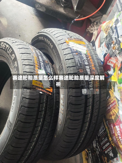 赛途轮胎质量怎么样赛途轮胎质量深度解析-第2张图片