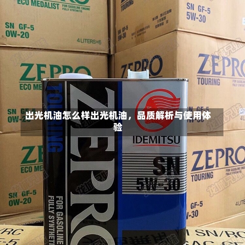 出光机油怎么样出光机油，品质解析与使用体验